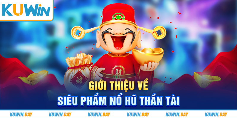 Giới thiệu về siêu phẩm nổ hũ thần tài