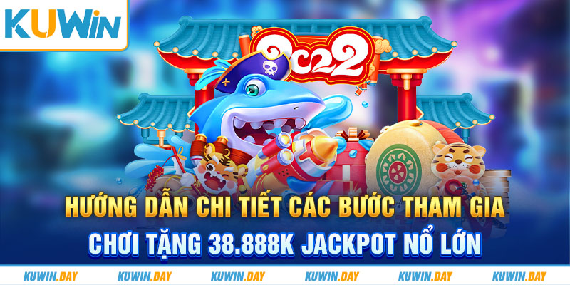 Hướng dẫn chi tiết các bước tham gia chơi tặng 38.888K Jackpot nổ lớn