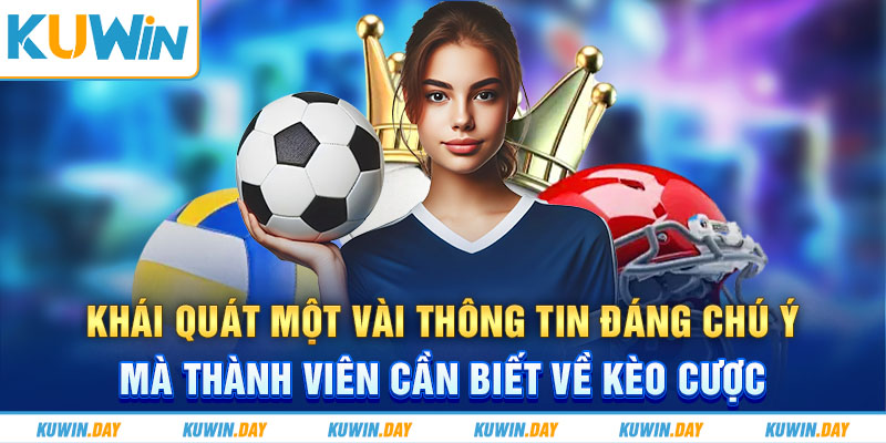 Khái quát một vài thông tin đáng chú ý mà thành viên cần biết về kèo cược