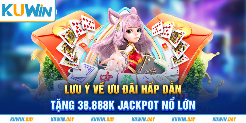 Lưu ý về ưu đãi hấp dẫn tặng 38.888K Jackpot nổ lớn