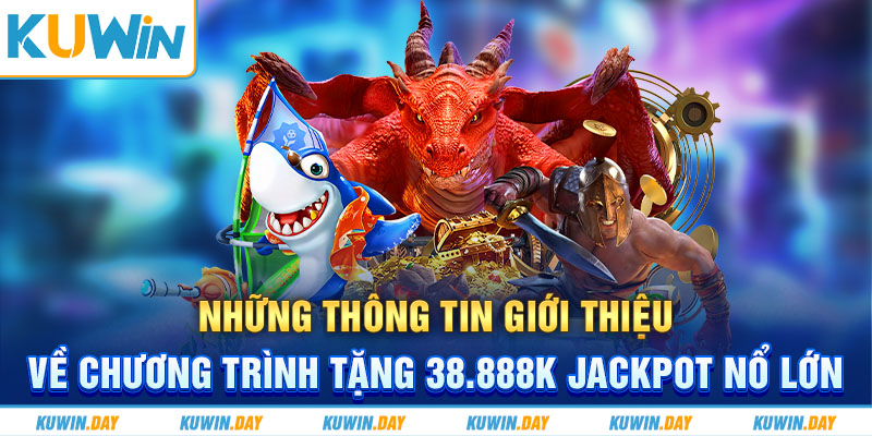 Những thông tin giới thiệu về chương trình tặng 38.888K Jackpot nổ lớn