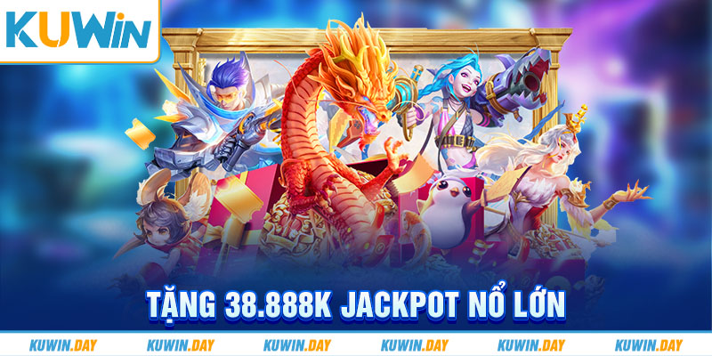 tặng 38.888K Jackpot nổ lớn