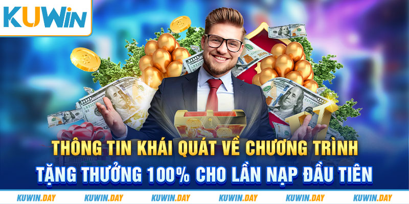 Thông tin khái quát về chương trình tặng thưởng 100% cho lần nạp đầu tiên