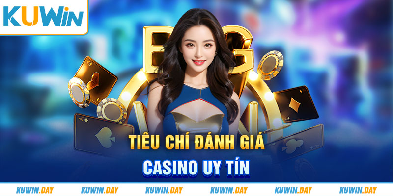 Tiêu chí đánh giá casino uy tín