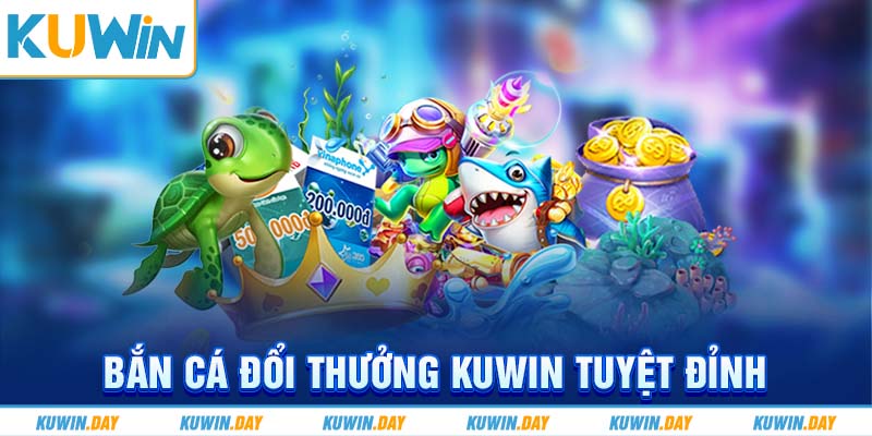 Bắn cá đổi thưởng KUWIN tuyệt đỉnh