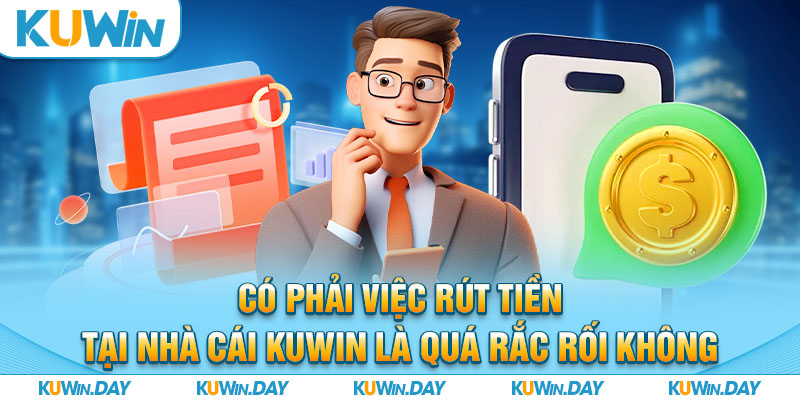 Có phải việc rút tiền tại nhà cái KUWIN là quá rắc rối không