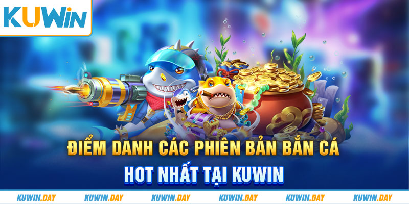 Điểm danh các phiên bản bắn cá hot nhất tại KUWIN