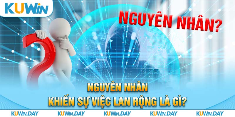 Nguyên nhân khiến sự việc lan rộng là gì?