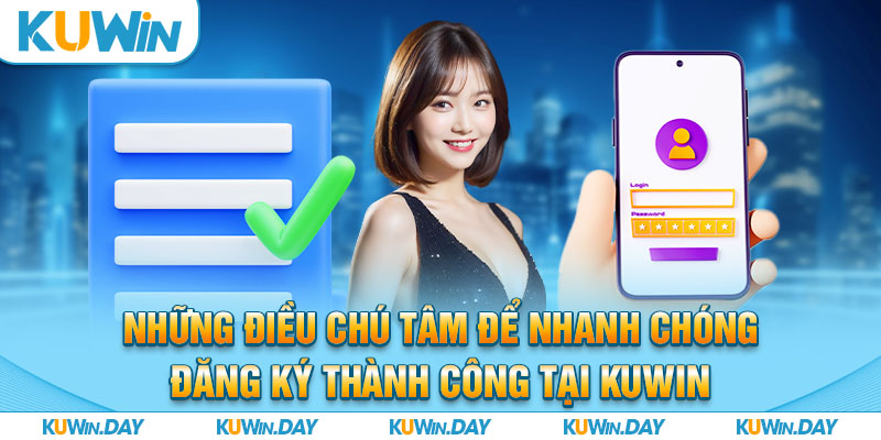 Những điều chú tâm để nhanh chóng đăng ký thành công tại KUWIN