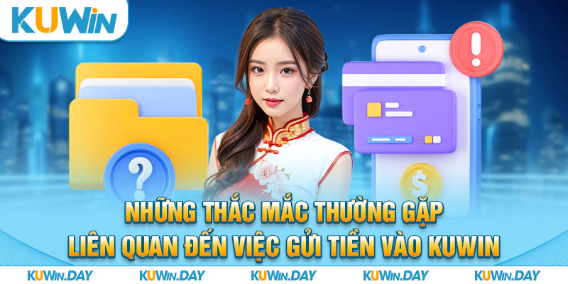 Những thắc mắc thường gặp liên quan đến việc gửi tiền vào KUWIN