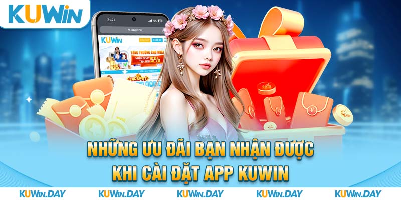 Những ưu đãi bạn nhận được khi cài đặt app KUWIN