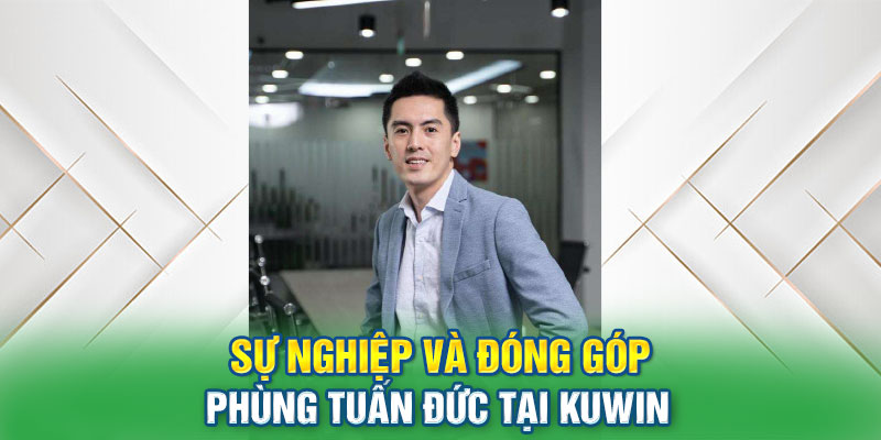 Sự nghiệp và đóng gop của CEO Phùng Tuấn Đức tại nhà cái KUWIN