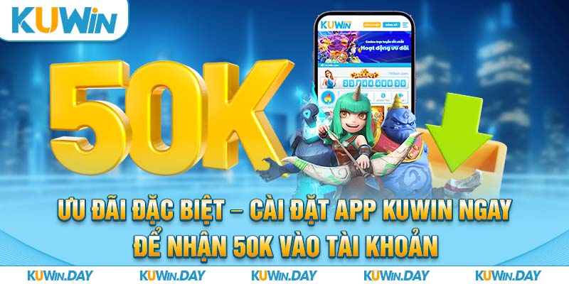 Ưu đãi đặc biệt - Cài đặt app KUWIN ngay để nhận 50k vào tài khoản