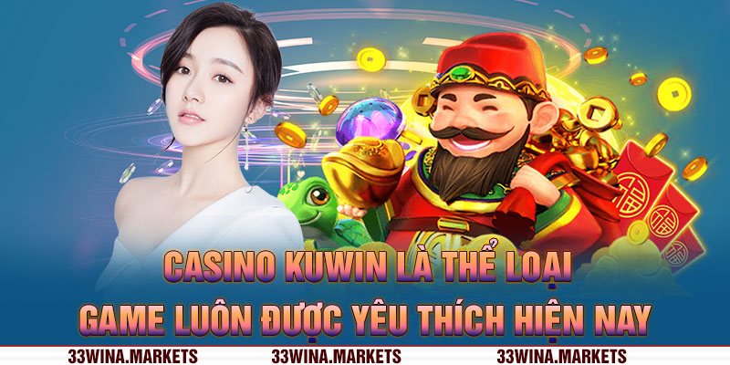 Casino Kuwin là thể loại game luôn được yêu thích hiện nay